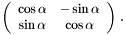 \[ \left( \begin{array}{cc} \cos \alpha & -\sin \alpha \\ \sin \alpha & \cos \alpha \end{array} \right)\,. \]