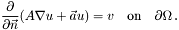 \[ \frac{\partial}{\partial \vec n}(A \nabla u + \vec a u) = v \quad \textrm{on} \quad \partial \Omega\,. \]