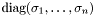 $\textrm{diag}(\sigma_1, \ldots, \sigma_n)$